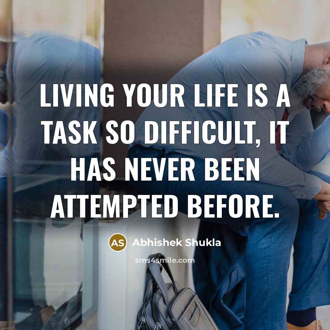 “Living your life is a task so difficult, it has never been attempted before.” quote by Abhishek Shukla