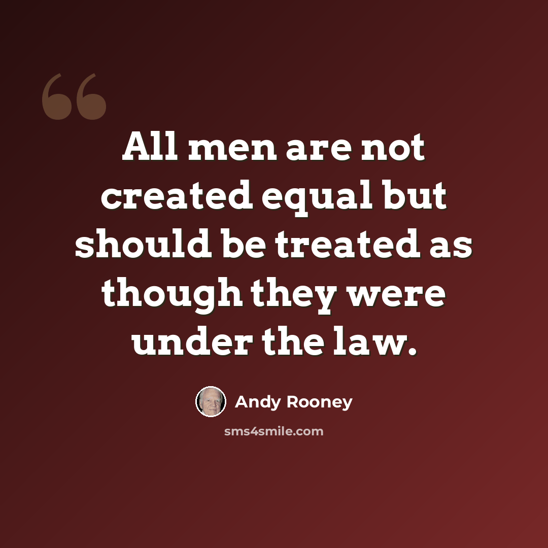 “All men are not created equal but should be treated as though they were under the law.” quote by Andy Rooney