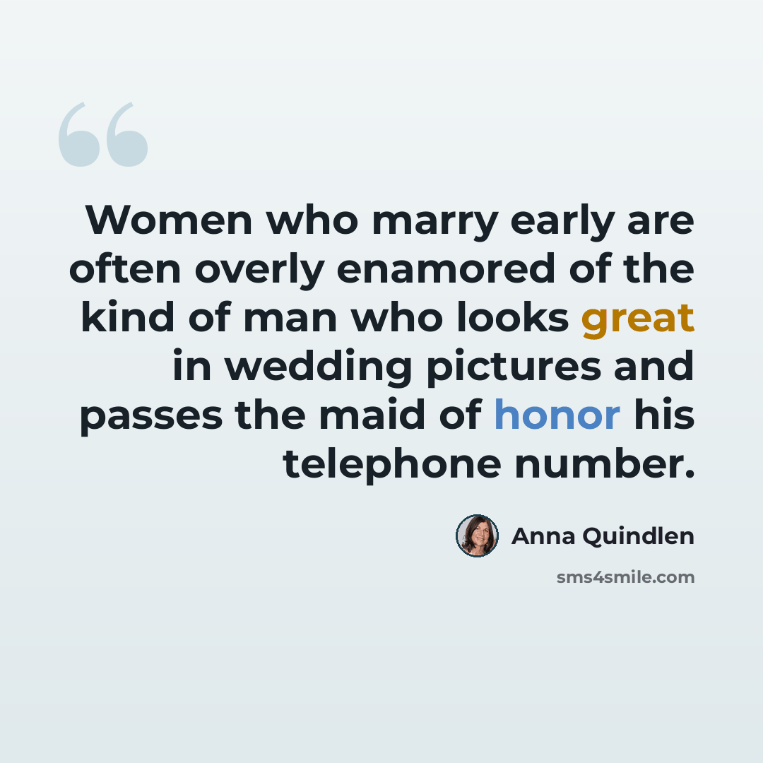 “Women who marry early are often overly enamored of the kind of man who looks great in wedding pictures and passes the maid of honor his telephone number.” quote by Anna Quindlen