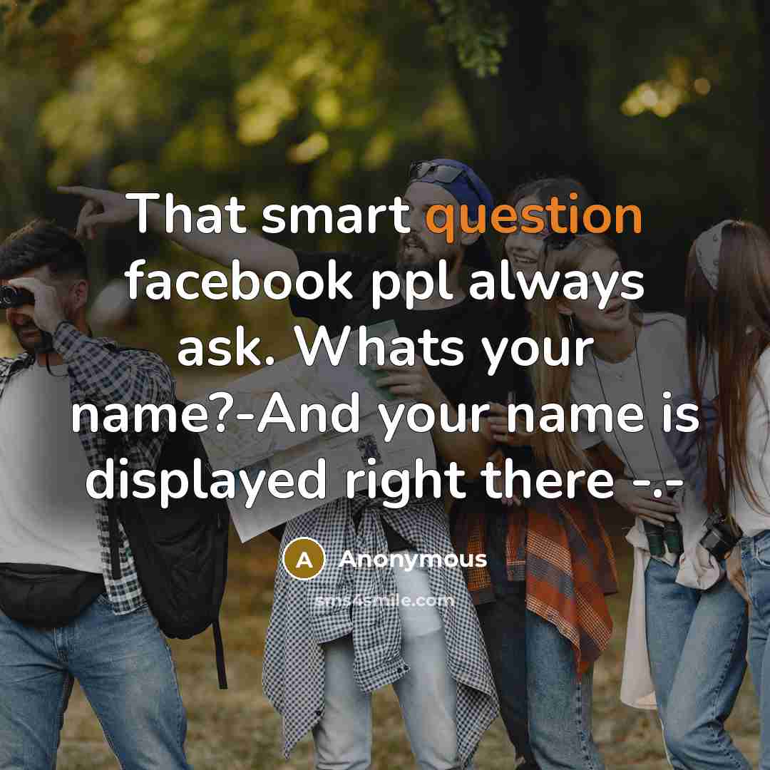 “That smart question facebook ppl always ask. Whats your name?-And your name is displayed right there -.-” quote by Anonymous