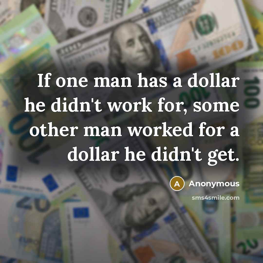 “If one man has a dollar he didn't work for, some other man worked for a dollar he didn't get.” quote by Anonymous