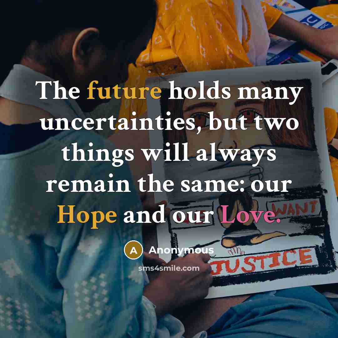 “The future holds many uncertainties, but two things will always remain the same: our Hope and our Love.” quote by Anonymous