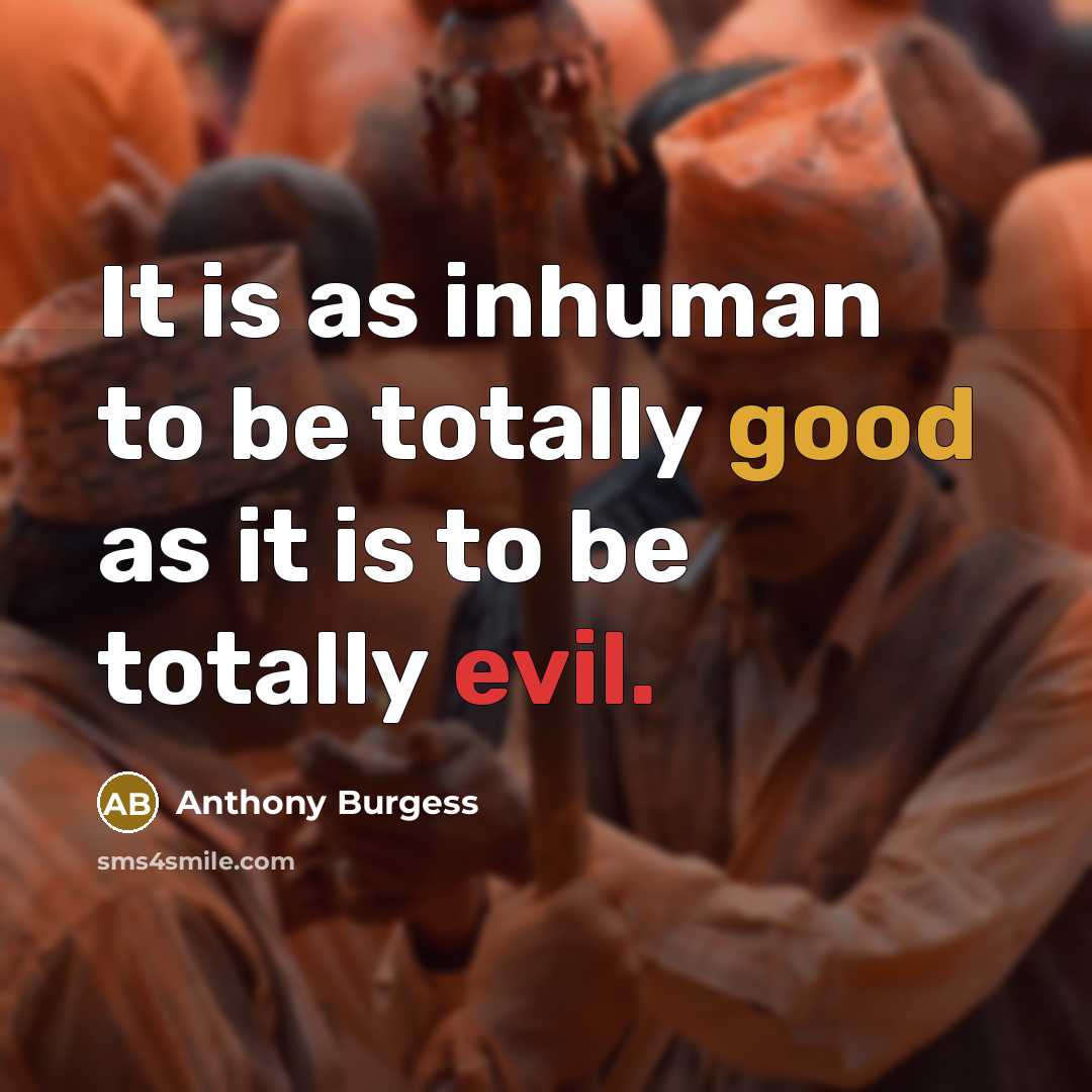 “It is as inhuman to be totally good as it is to be totally evil.” quote by Anthony Burgess
