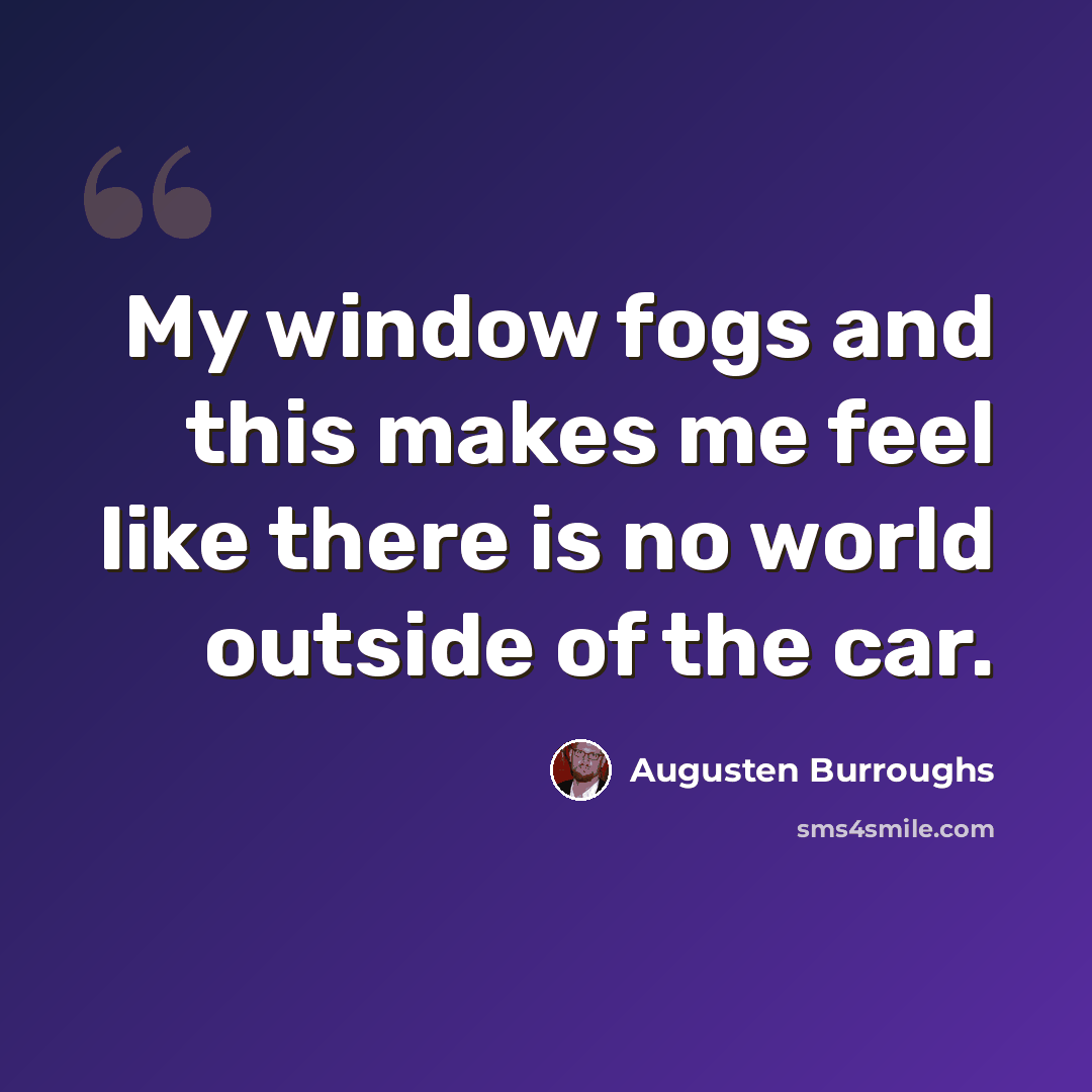 “My window fogs and this makes me feel like there is no world outside of the car.” quote by Augusten Burroughs