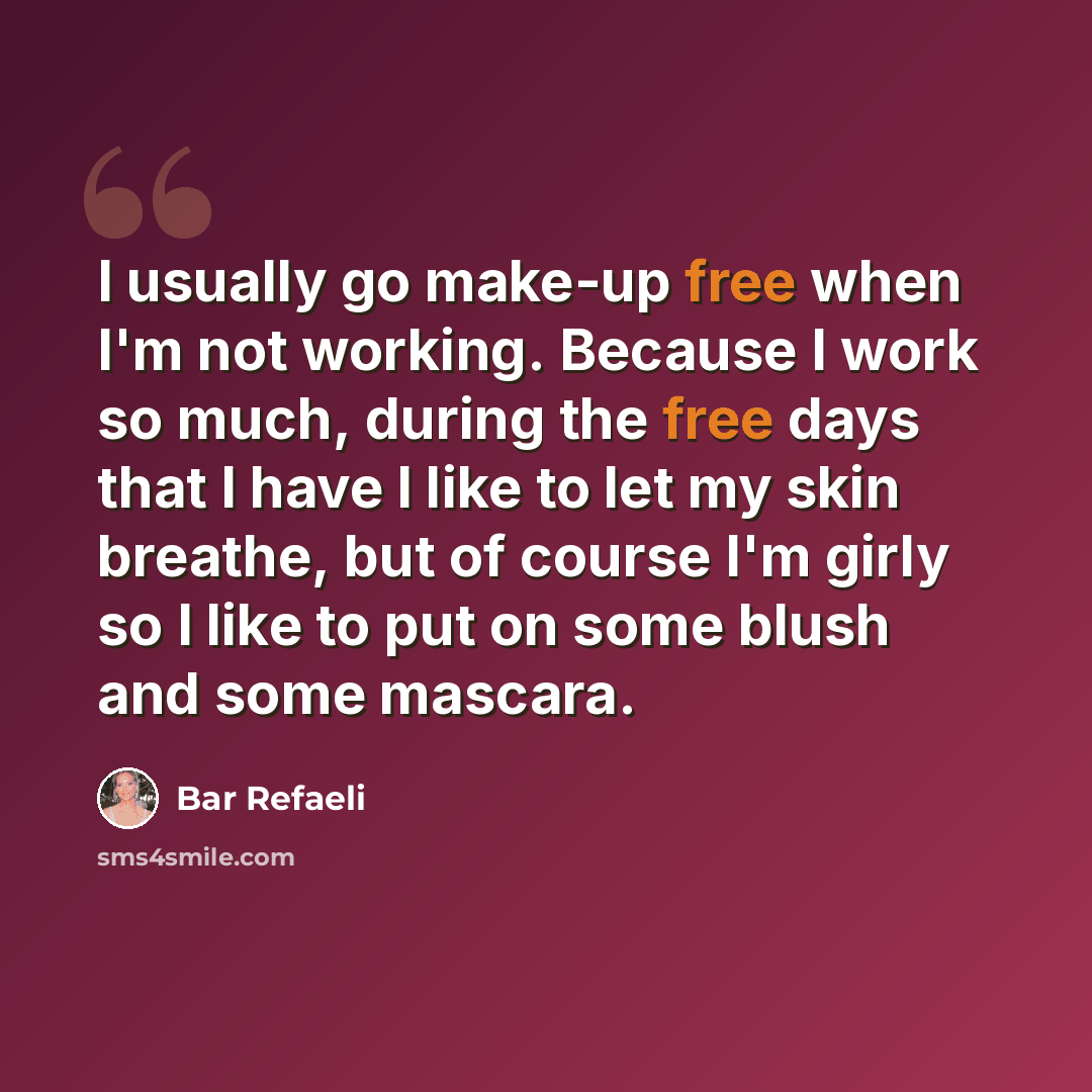 “I usually go make-up free when I'm not working. Because I work so much, during the free days that I have I like to let my skin breathe, but of course I'm girly so I like to put on some blush and some mascara.” quote by Bar Refaeli