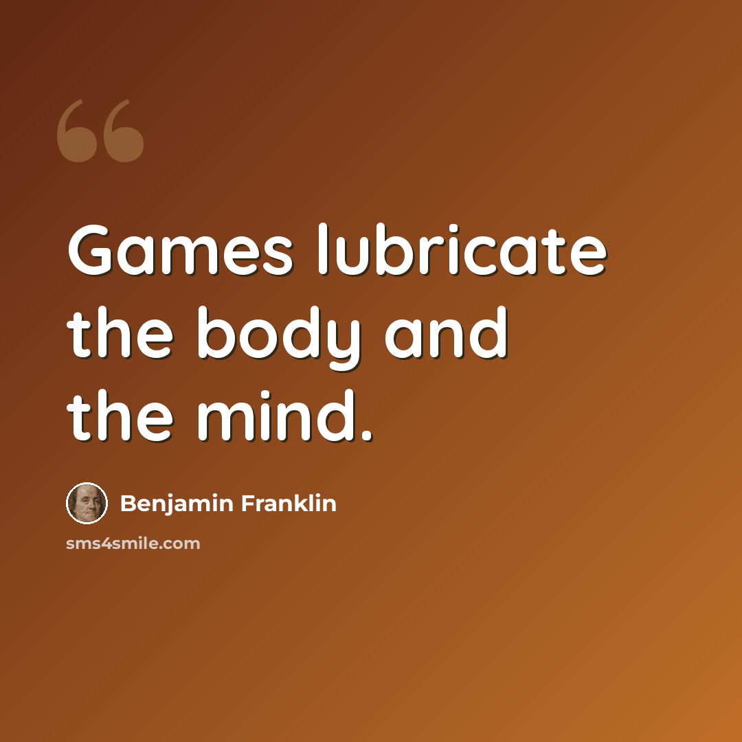 “Games lubricate the body and the mind.” quote by Benjamin Franklin