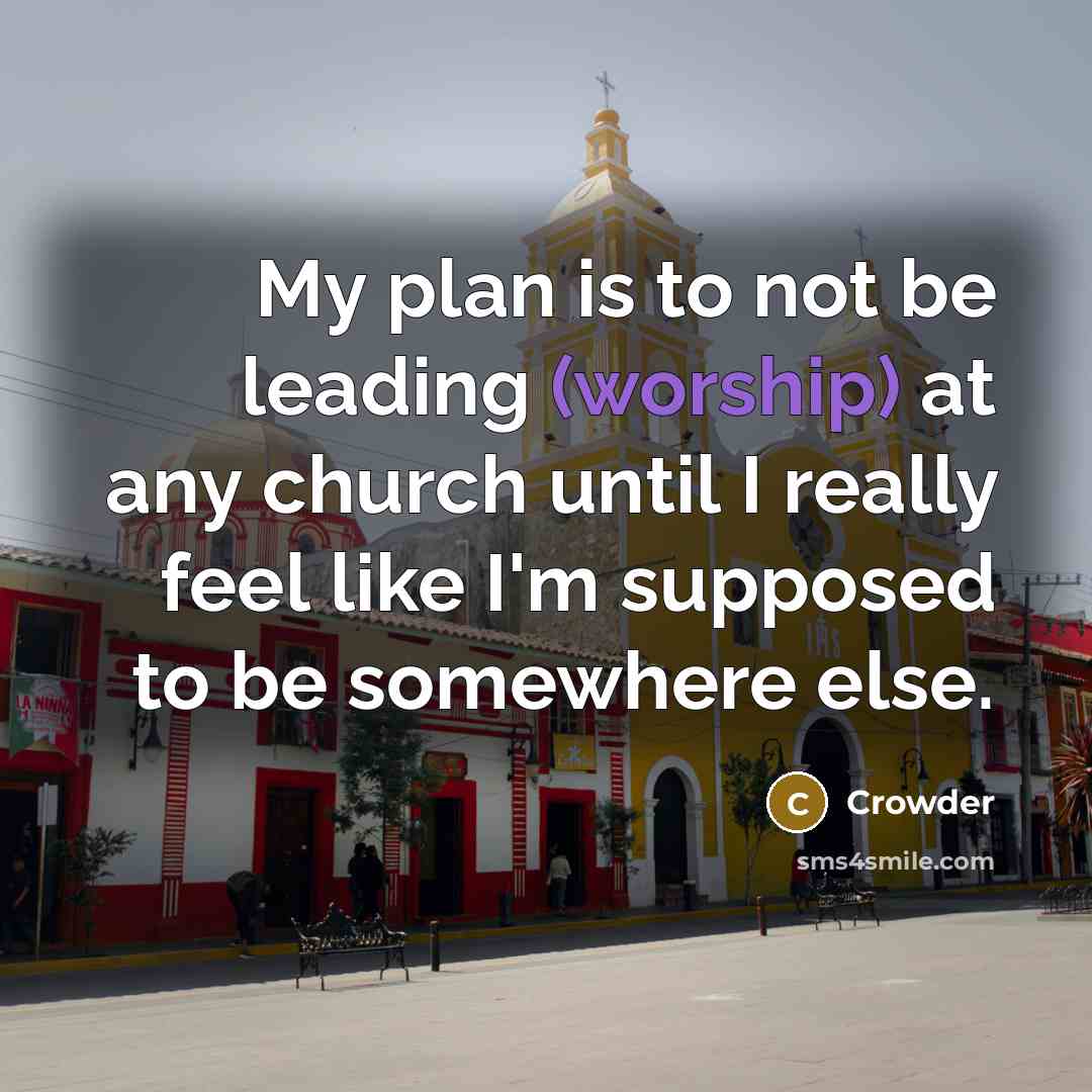“My plan is to not be leading (worship) at any church until I really feel like I'm supposed to be somewhere else.” quote by Crowder