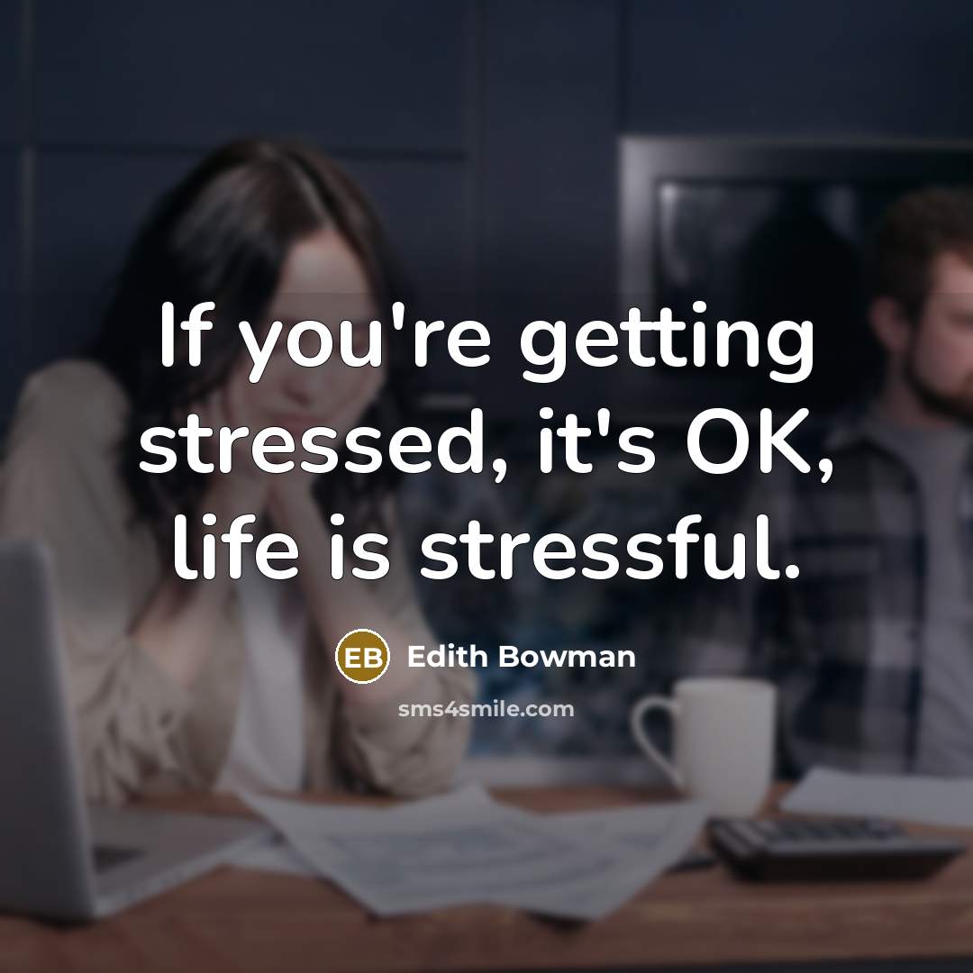 “If you're getting stressed, it's OK, life is stressful.” quote by Edith Bowman