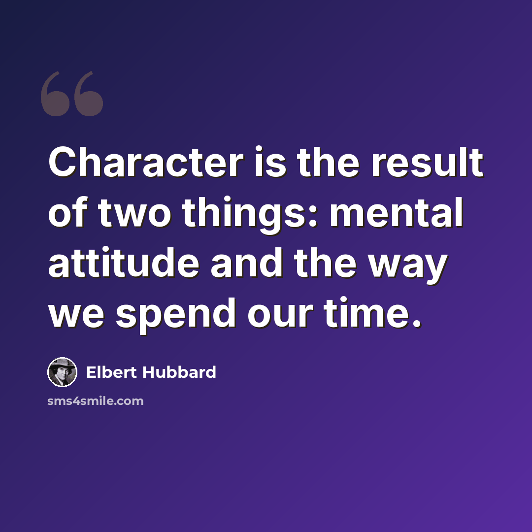 “Character is the result of two things: mental attitude and the way we spend our time.” quote by Elbert Hubbard