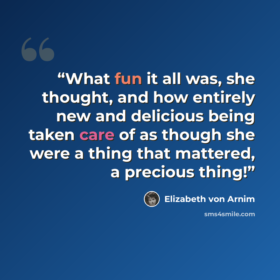 “What fun it all was, she thought, and how entirely new and delicious being taken care of as though she were a thing that mattered, a precious thing!” quote by Elizabeth von Arnim
