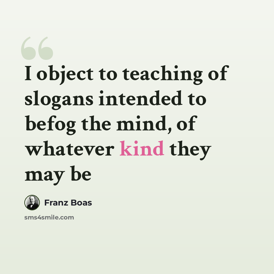 “I object to teaching of slogans intended to befog the mind, of whatever kind they may be” quote by Franz Boas