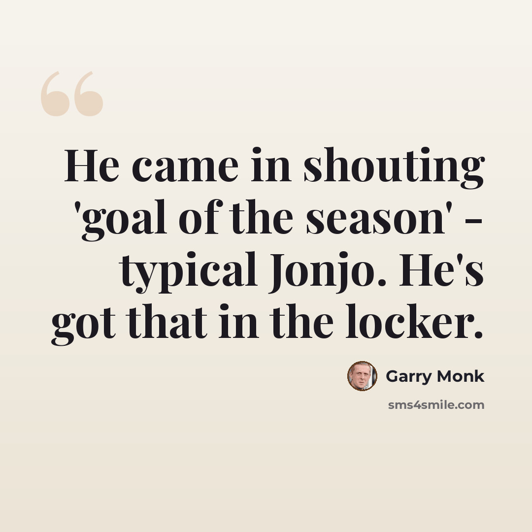 “He came in shouting 'goal of the season' - typical Jonjo. He's got that in the locker.” quote by Garry Monk