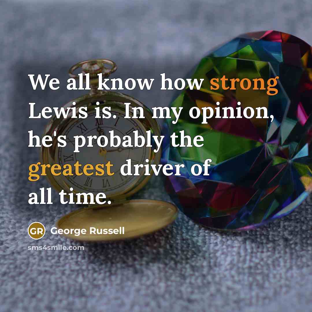 “We all know how strong Lewis is. In my opinion, he's probably the greatest driver of all time.” quote by George Russell