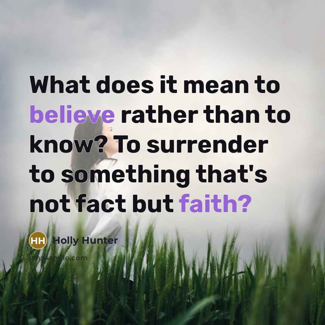 “What does it mean to believe rather than to know? To surrender to something that's not fact but faith?” quote by Holly Hunter