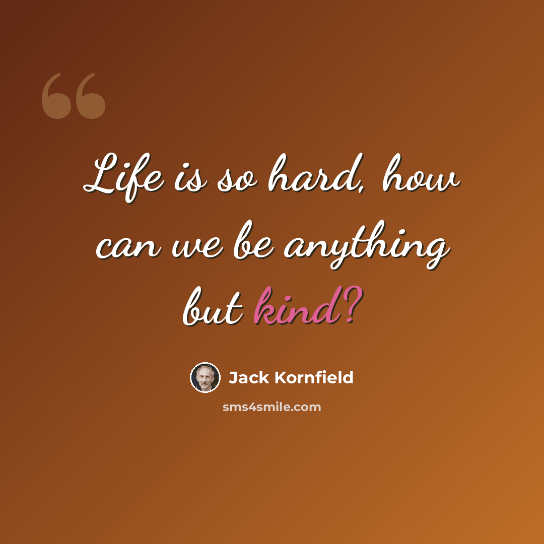 “Life is so hard, how can we be anything but kind?” quote by Jack Kornfield
