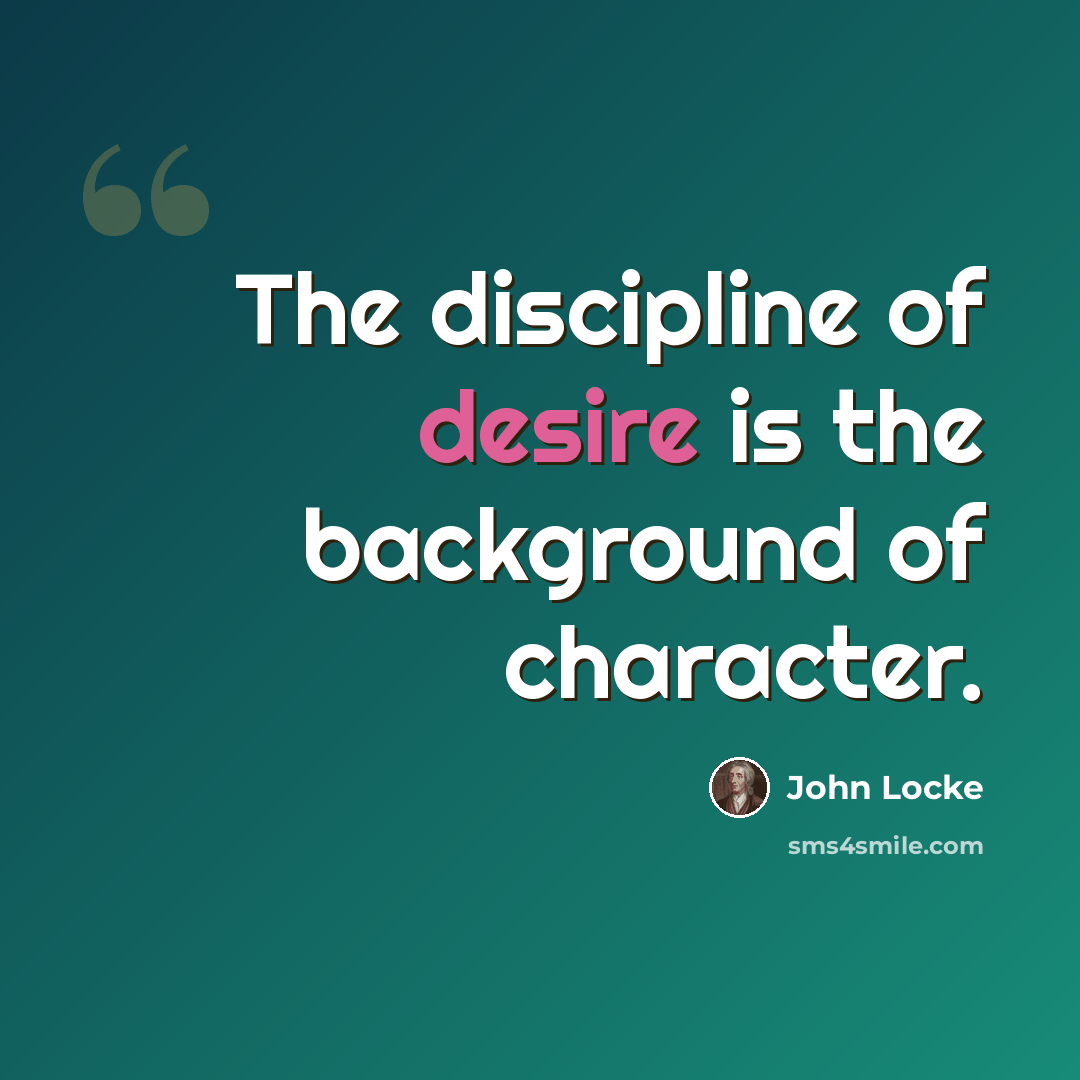 “The discipline of desire is the background of character.” quote by John Locke
