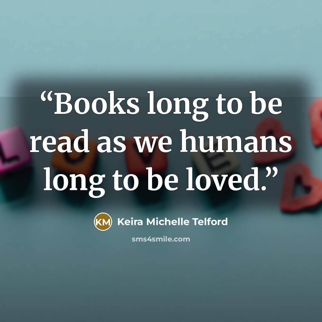 “Books long to be read as we humans long to be loved.” quote by Keira Michelle Telford