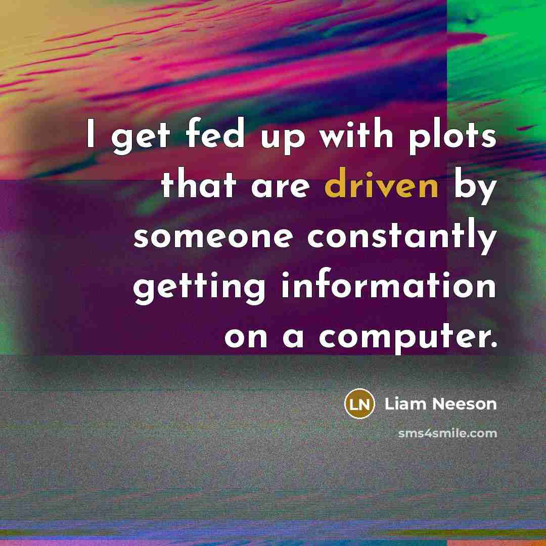 “I get fed up with plots that are driven by someone constantly getting information on a computer.” quote by Liam Neeson