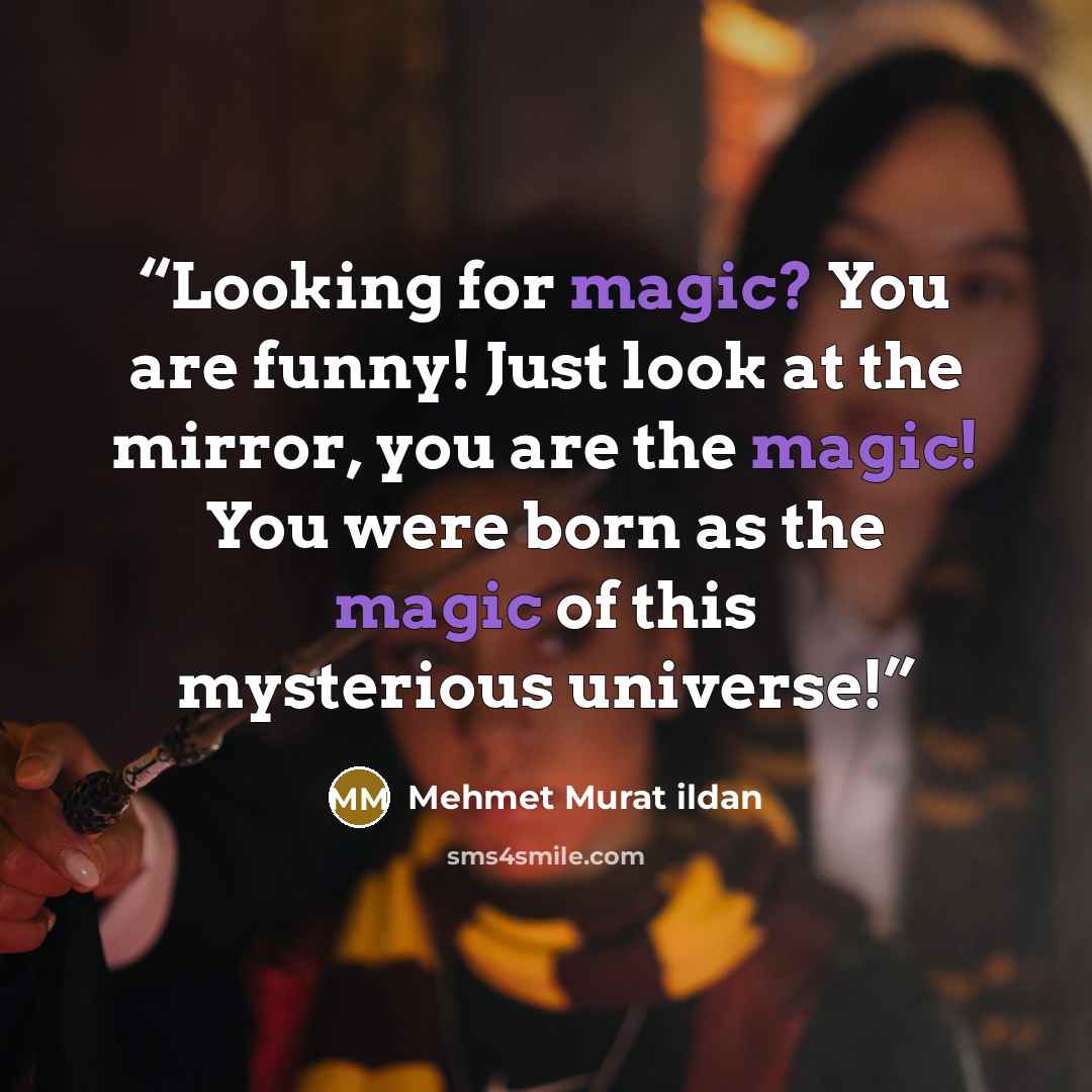 “Looking for magic? You are funny! Just look at the mirror, you are the magic! You were born as the magic of this mysterious universe!” quote by Mehmet Murat ildan