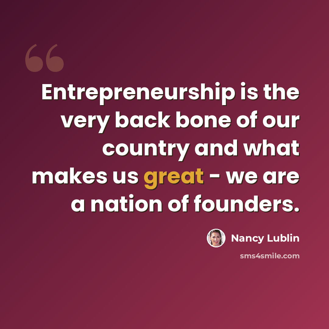 “Entrepreneurship is the very back bone of our country and what makes us great - we are a nation of founders.” quote by Nancy Lublin