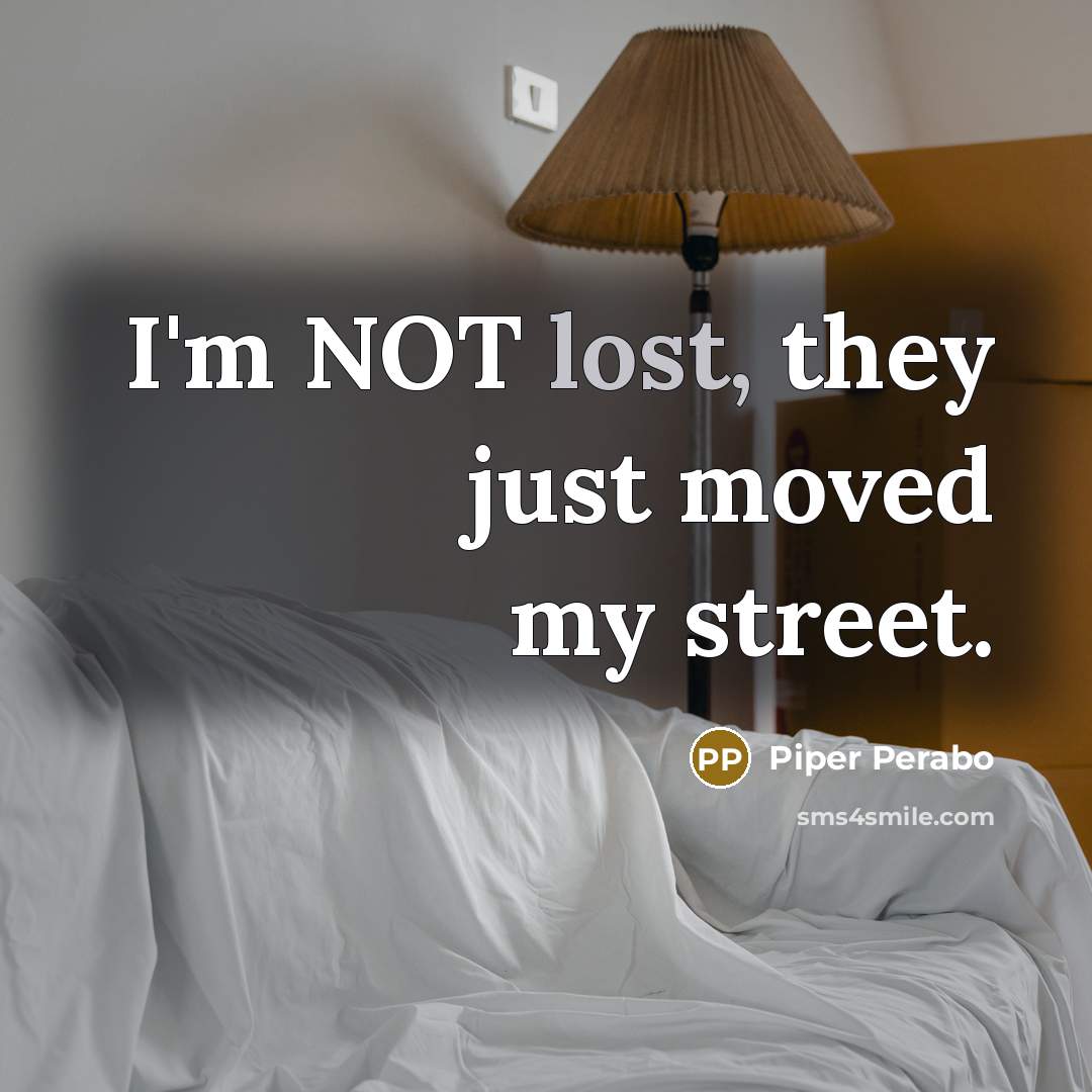 “I'm NOT lost, they just moved my street.” quote by Piper Perabo