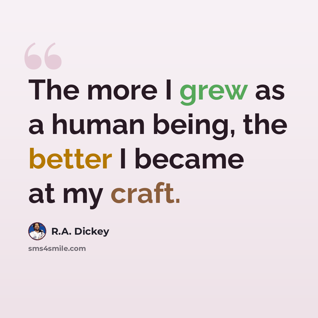“The more I grew as a human being, the better I became at my craft.” quote by R.A. Dickey