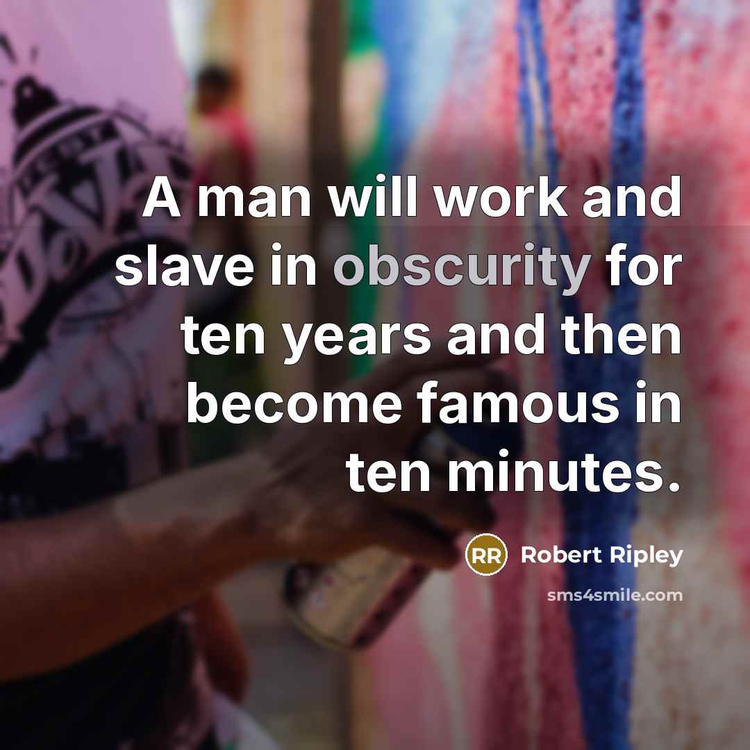 “A man will work and slave in obscurity for ten years and then become famous in ten minutes.” quote by Robert Ripley