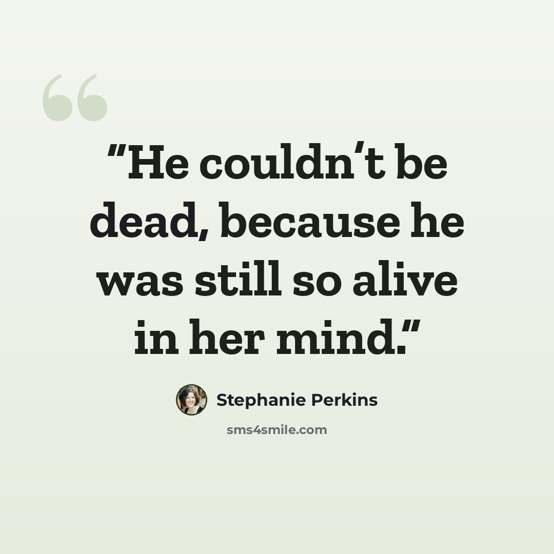 “He couldn’t be dead, because he was still so alive in her mind.” quote by Stephanie Perkins