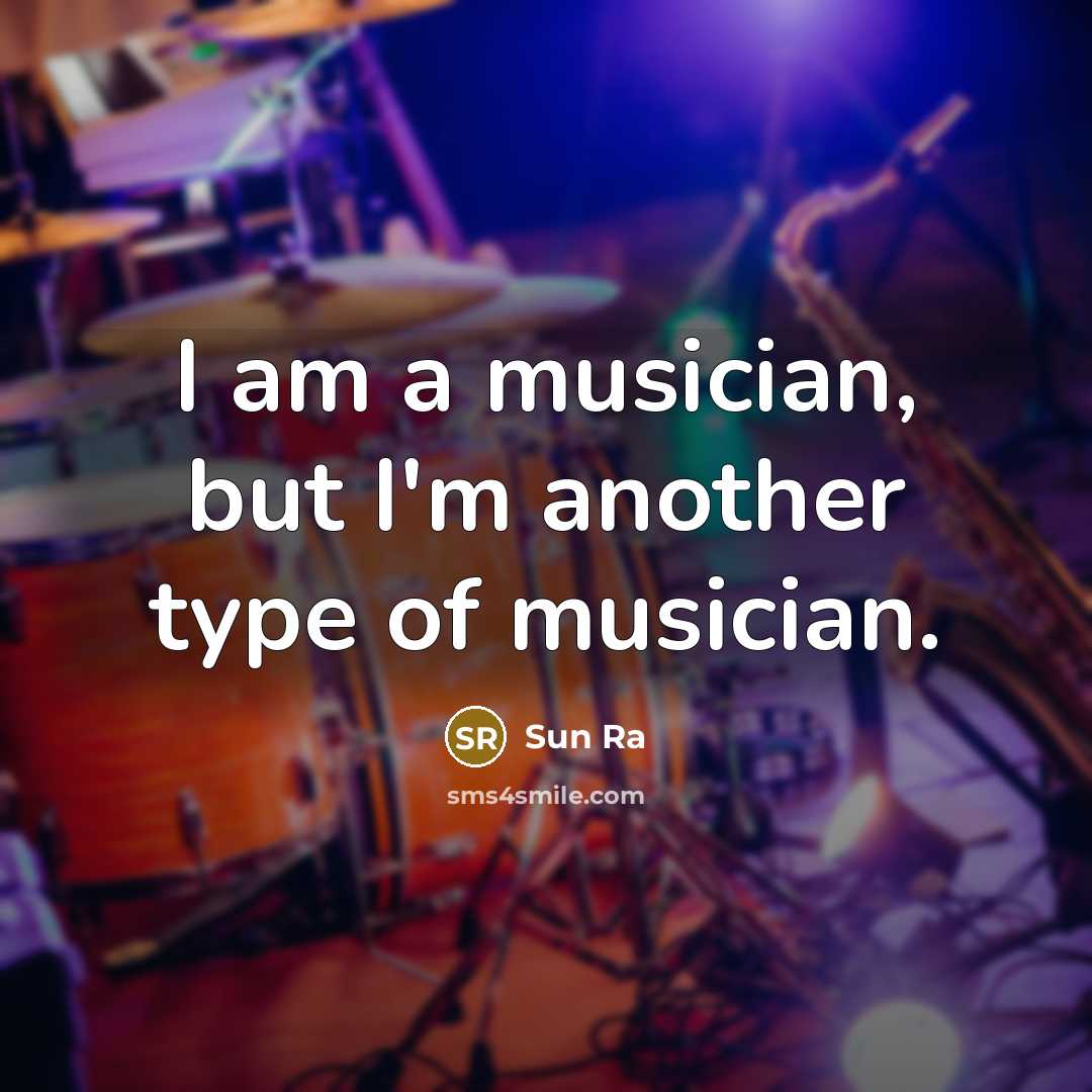 “I am a musician, but I'm another type of musician.” quote by Sun Ra