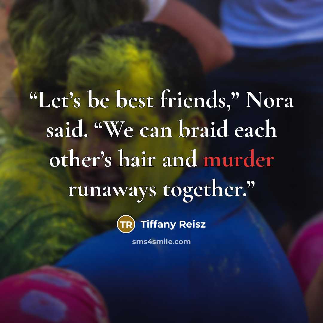 “Let’s be best friends,” Nora said. “We can braid each other’s hair and murder runaways together.” quote by Tiffany Reisz