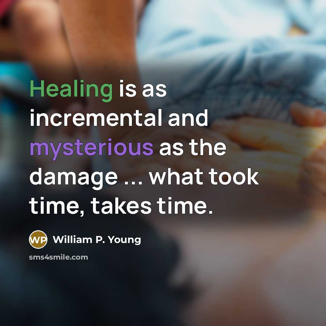 “Healing is as incremental and mysterious as the damage ... what took time, takes time.” quote by William P. Young