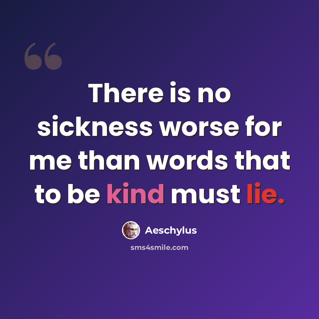 “There is no sickness worse for me than words that to be kind must lie.” quote by Aeschylus