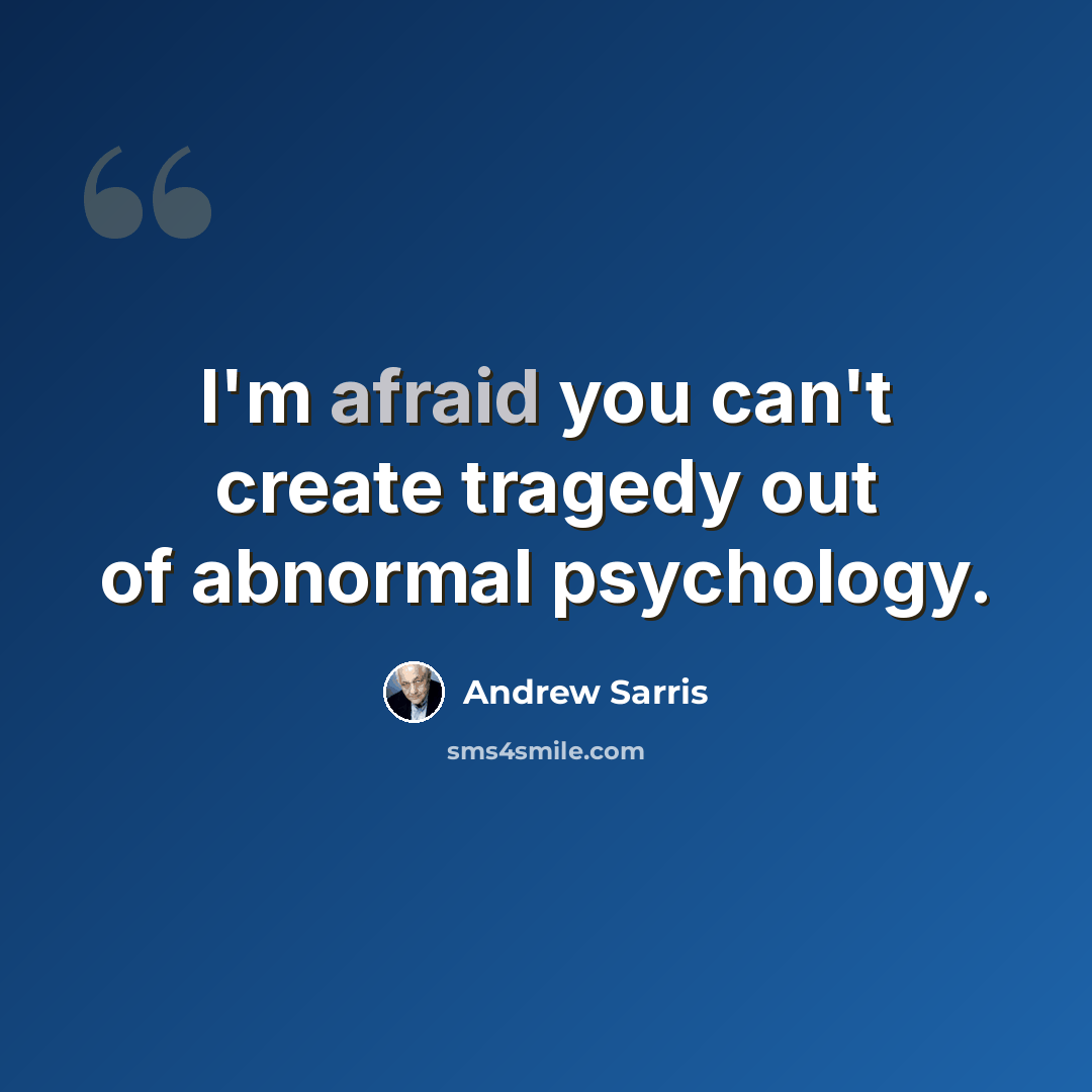 “I'm afraid you can't create tragedy out of abnormal psychology.” quote by Andrew Sarris