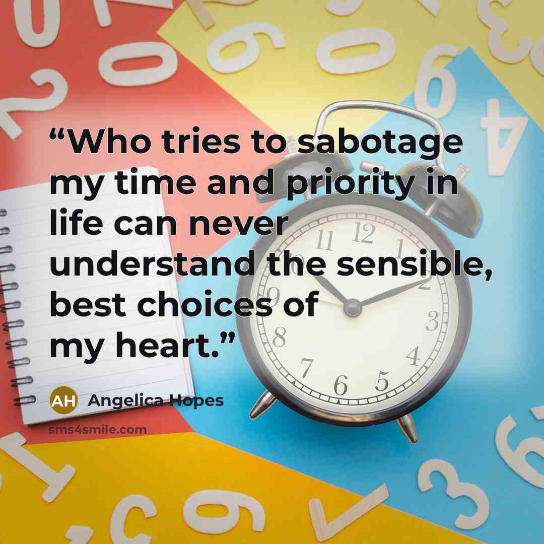 “Who tries to sabotage my time and priority in life can never understand the sensible, best choices of my heart.” quote by Angelica Hopes