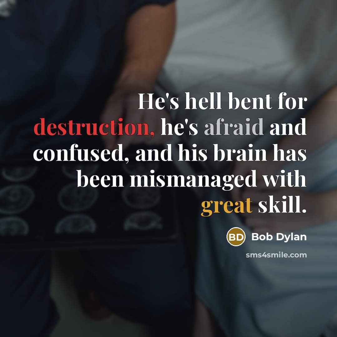 “He's hell bent for destruction, he's afraid and confused, and his brain has been mismanaged with great skill.” quote by Bob Dylan