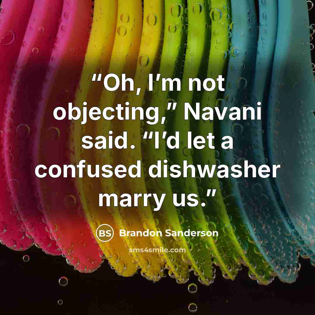 “Oh, I’m not objecting,” Navani said. “I’d let a confused dishwasher marry us.” quote by Brandon Sanderson