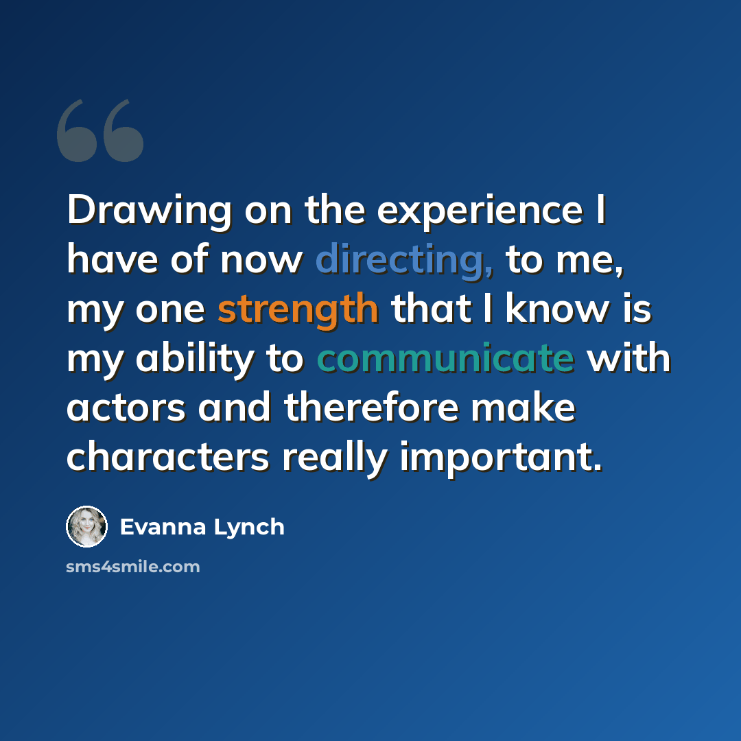 “Drawing on the experience I have of now directing, to me, my one strength that I know is my ability to communicate with actors and therefore make characters really important.” quote by Evanna Lynch