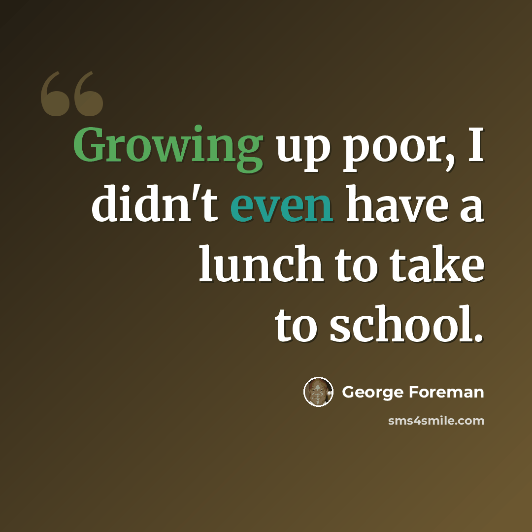 “Growing up poor, I didn't even have a lunch to take to school.” quote by George Foreman