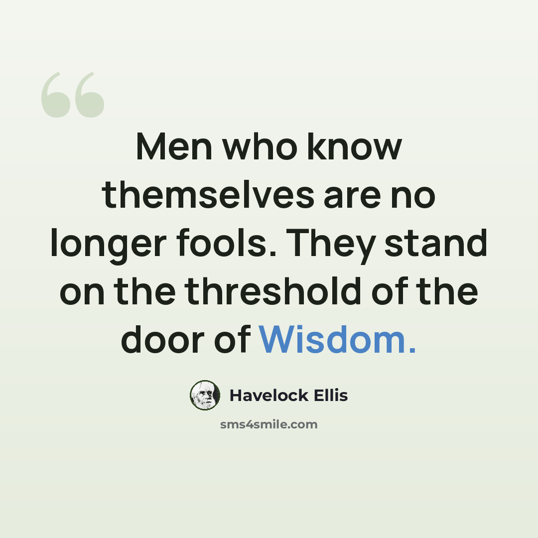 “Men who know themselves are no longer fools. They stand on the threshold of the door of Wisdom.” quote by Havelock Ellis