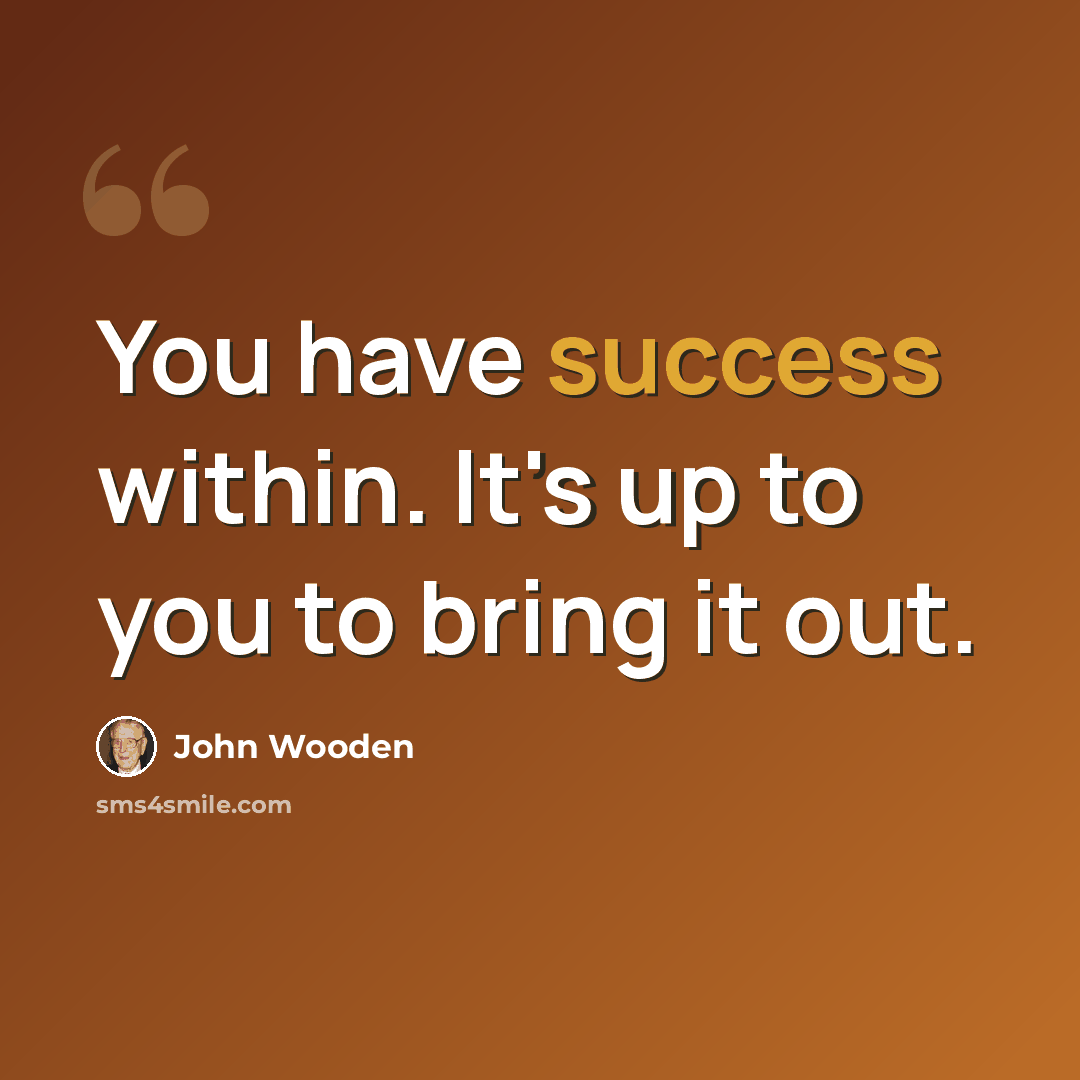 “You have success within. It's up to you to bring it out.” quote by John Wooden