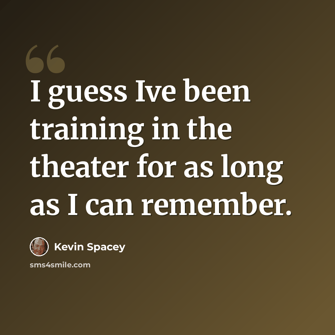 “I guess Ive been training in the theater for as long as I can remember.” quote by Kevin Spacey