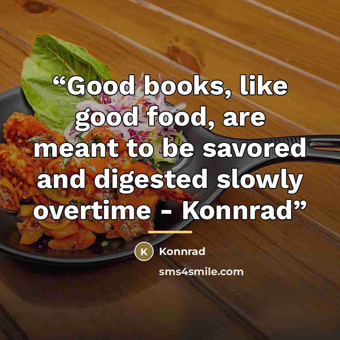 “Good books, like good food, are meant to be savored and digested slowly overtime - Konnrad” quote by Konnrad