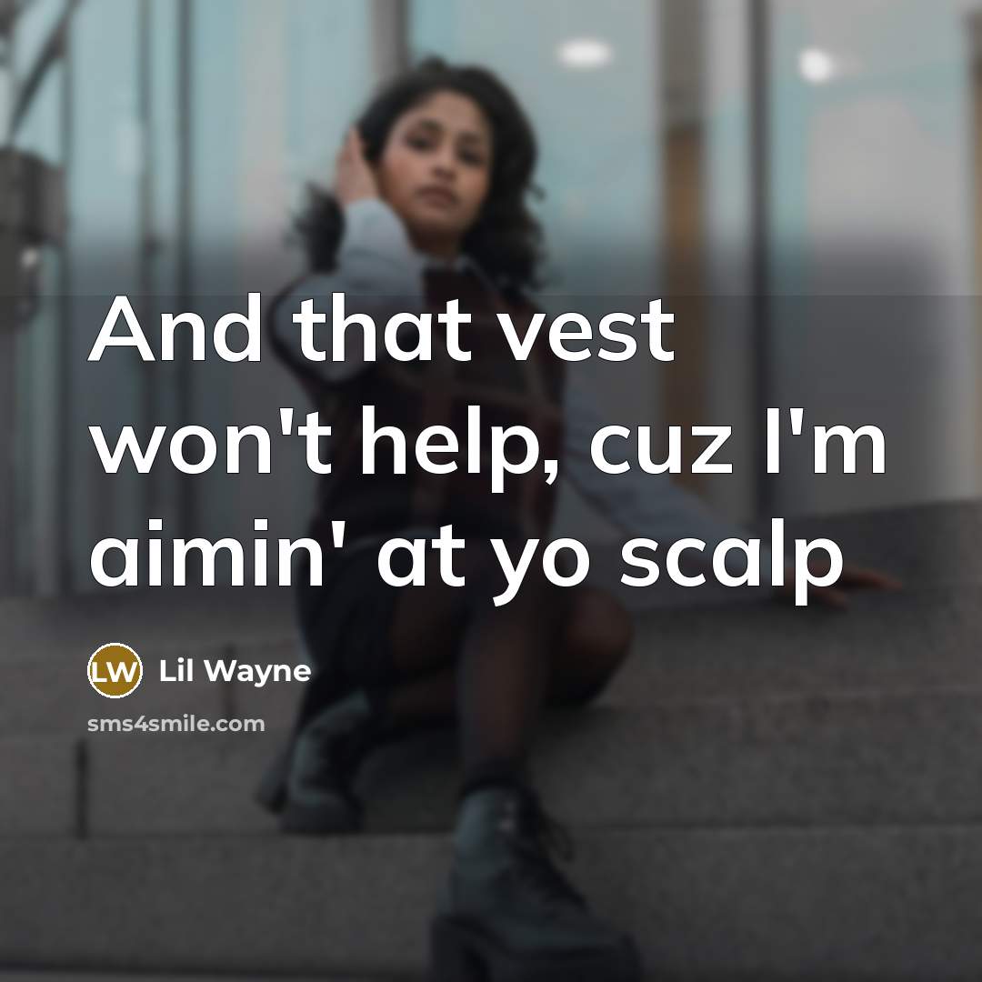 “And that vest won't help, cuz I'm aimin' at yo scalp” quote by Lil Wayne