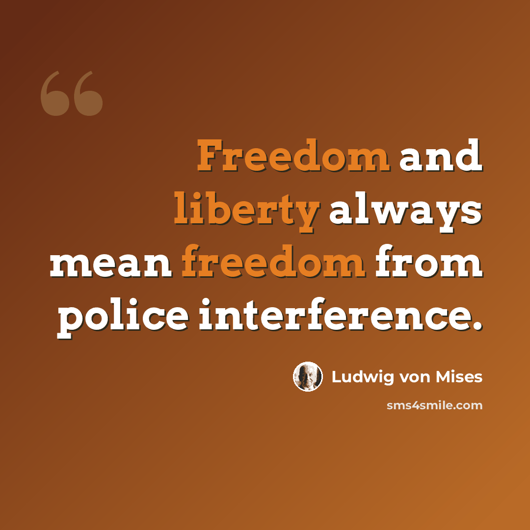 “Freedom and liberty always mean freedom from police interference.” quote by Ludwig von Mises