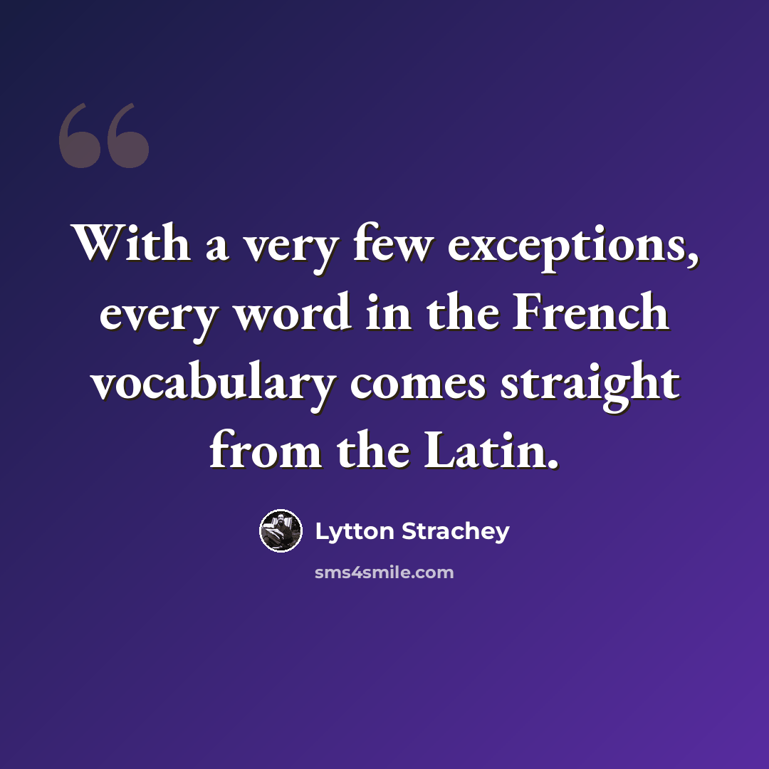 “With a very few exceptions, every word in the French vocabulary comes straight from the Latin.” quote by Lytton Strachey