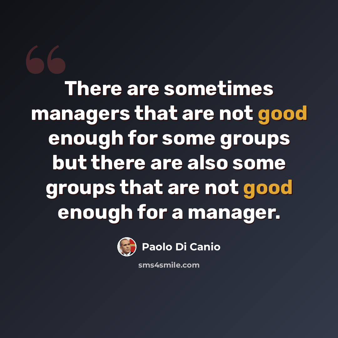 “There are sometimes managers that are not good enough for some groups but there are also some groups that are not good enough for a manager.” quote by Paolo di Canio