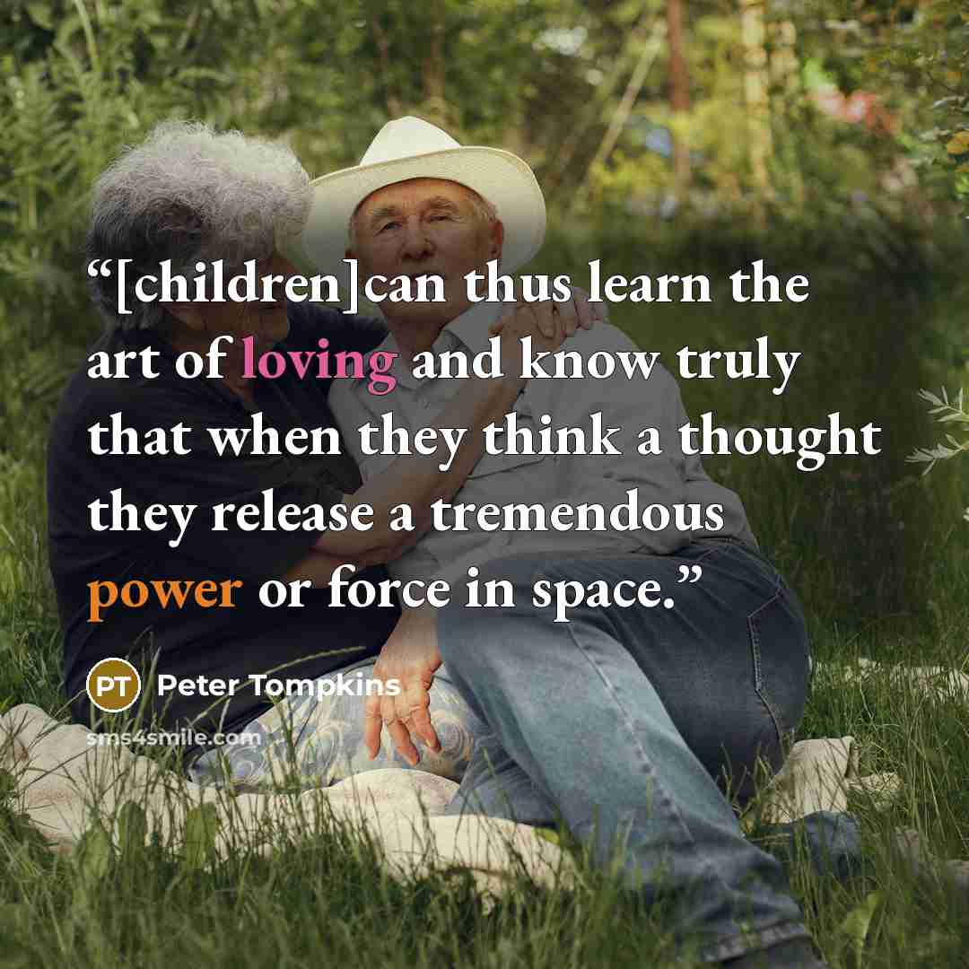 “[children]can thus learn the art of loving and know truly that when they think a thought they release a tremendous power or force in space.” quote by Peter Tompkins