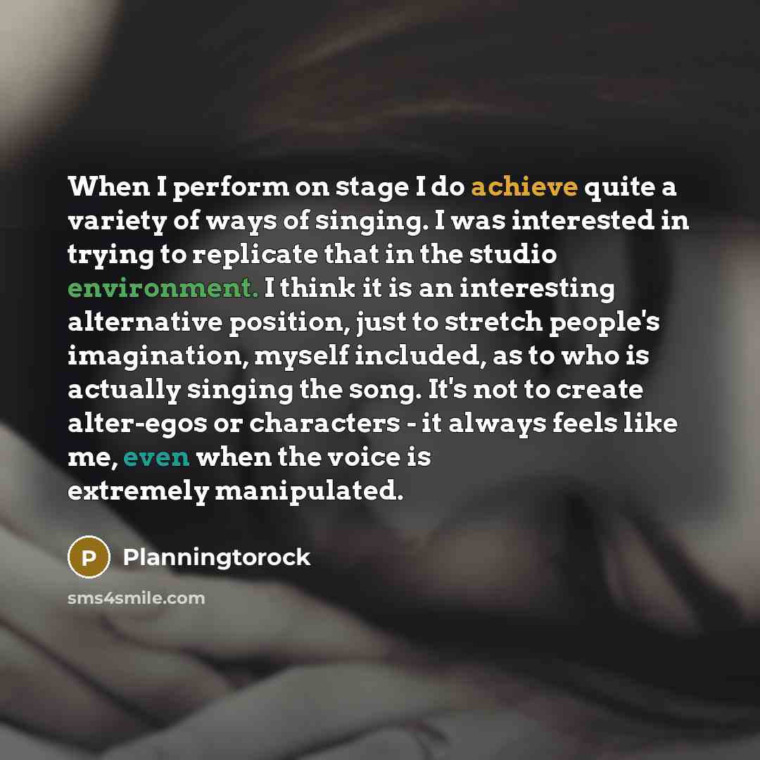 “When I perform on stage I do achieve quite a variety of ways of singing. I was interested in trying to replicate that in the studio environment. I think it is an interesting alternative position, just to stretch people's imagination, myself included, as to who is actually singing the song. It's…” quote by Planningtorock