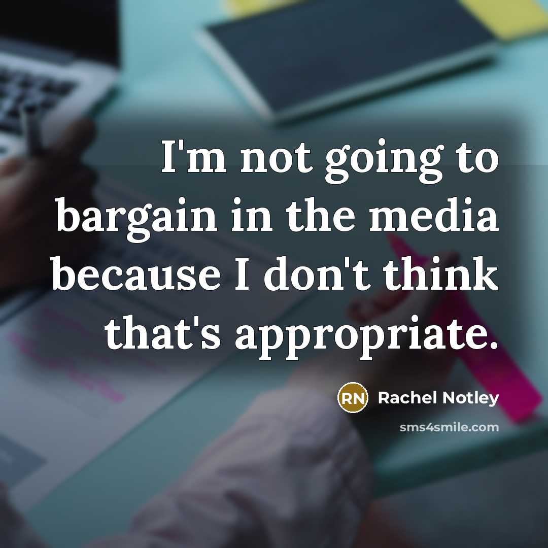 “I'm not going to bargain in the media because I don't think that's appropriate.” quote by Rachel Notley
