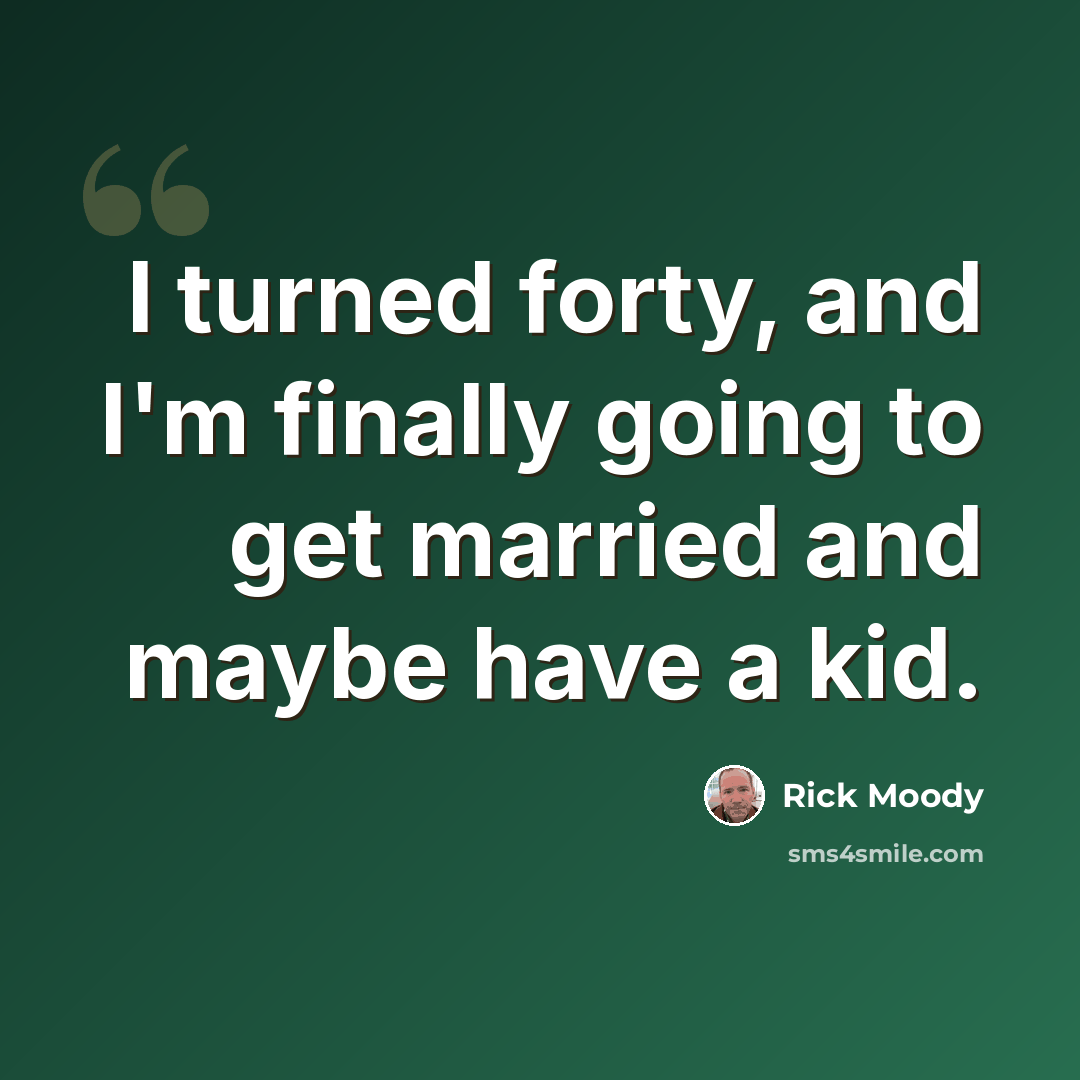 “I turned forty, and I'm finally going to get married and maybe have a kid.” quote by Rick Moody